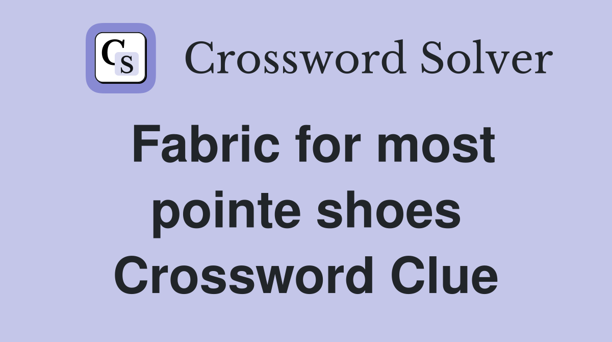 Fabric for most pointe shoes Crossword Clue