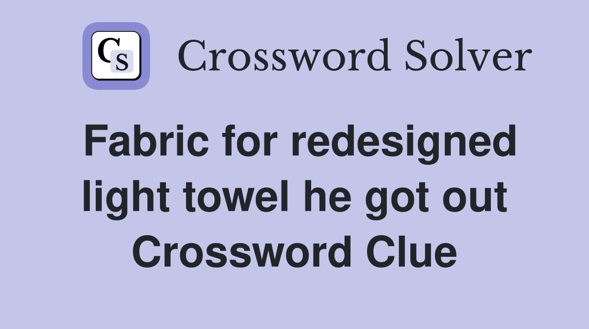 Fabric for redesigned light towel he got out Crossword Clue