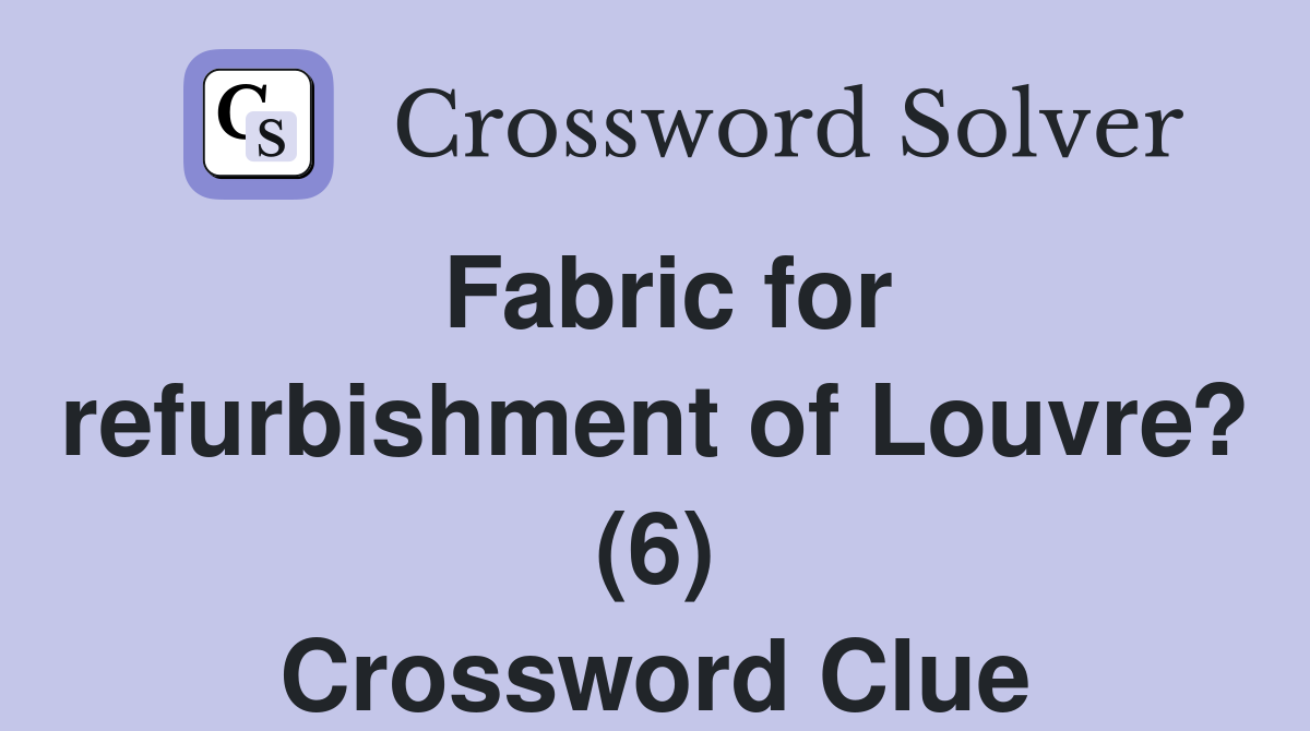 Fabric for refurbishment of Louvre? (6) Crossword Clue