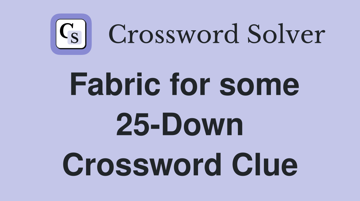 Fabric for some 25-Down Crossword Clue