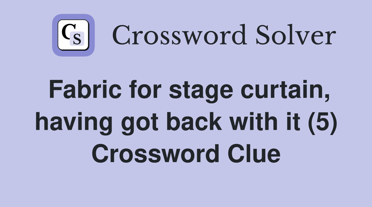 Fabric for stage curtain, having got back with it (5) Crossword Clue