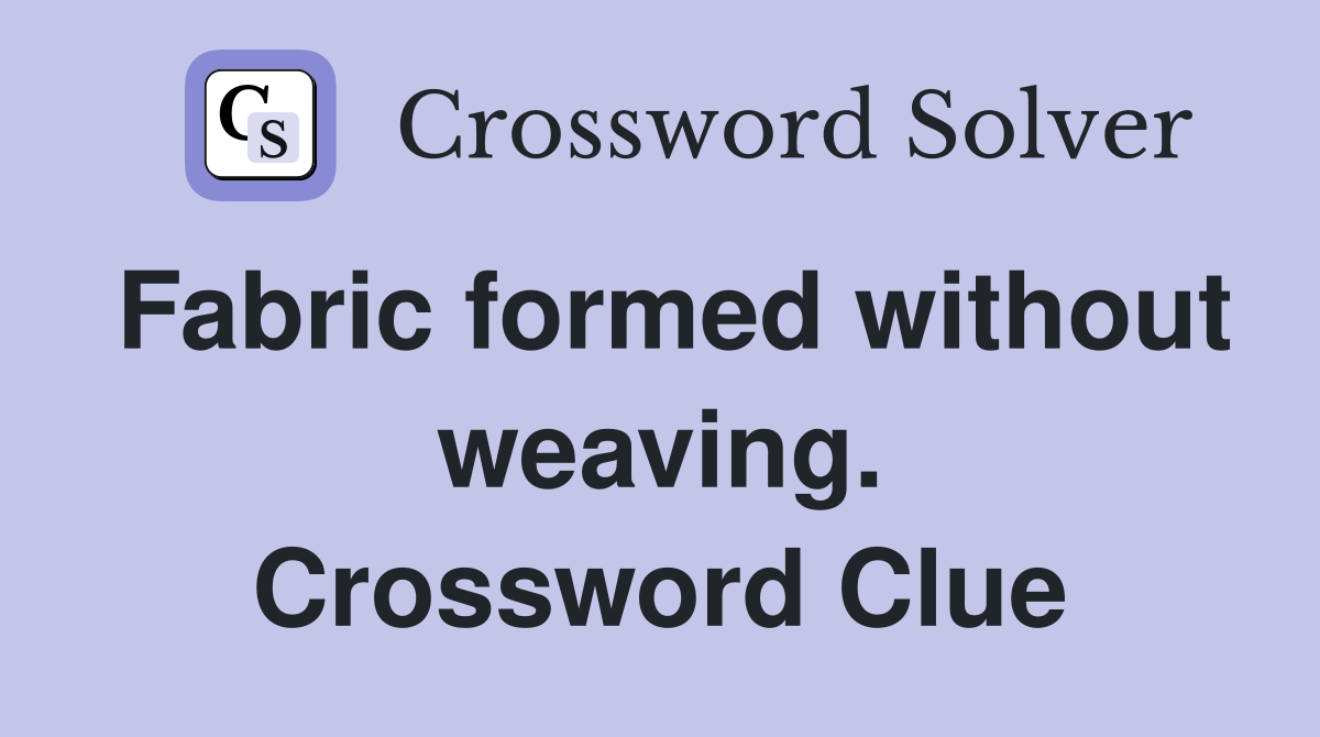 Fabric formed without weaving. Crossword Clue