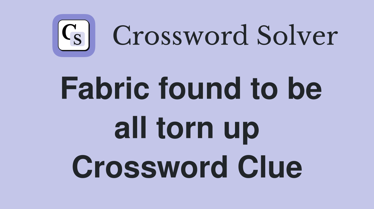 Fabric found to be all torn up Crossword Clue