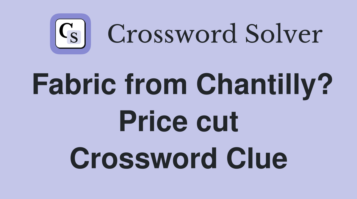 Fabric from Chantilly? Price cut Crossword Clue
