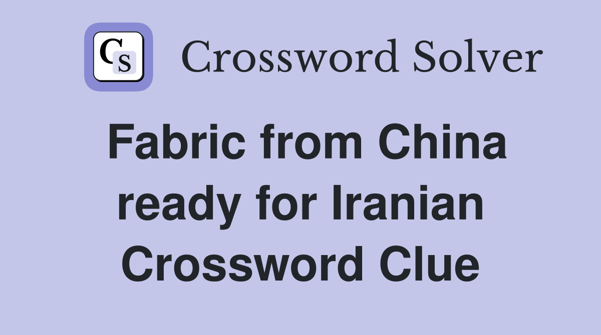 Fabric from China ready for Iranian Crossword Clue