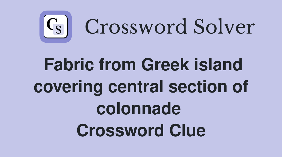 Fabric from Greek island covering central section of colonnade  Crossword Clue
