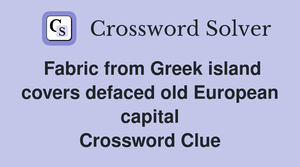 Fabric from Greek island covers defaced old European capital Crossword Clue