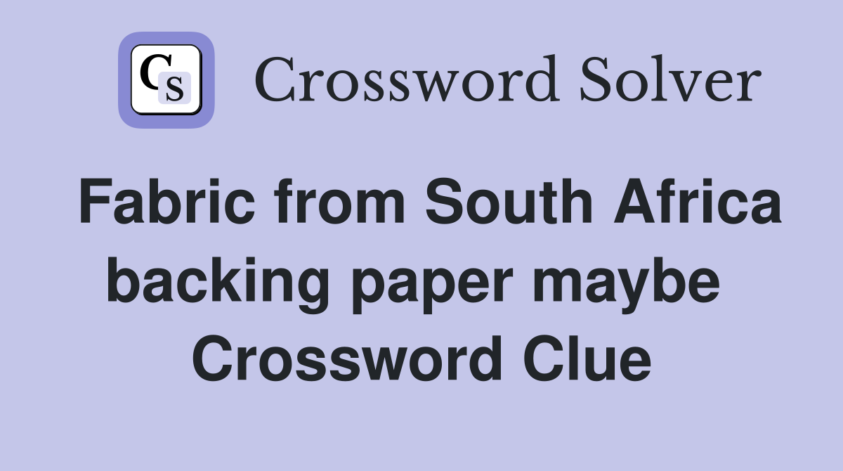 Fabric from South Africa backing paper maybe  Crossword Clue