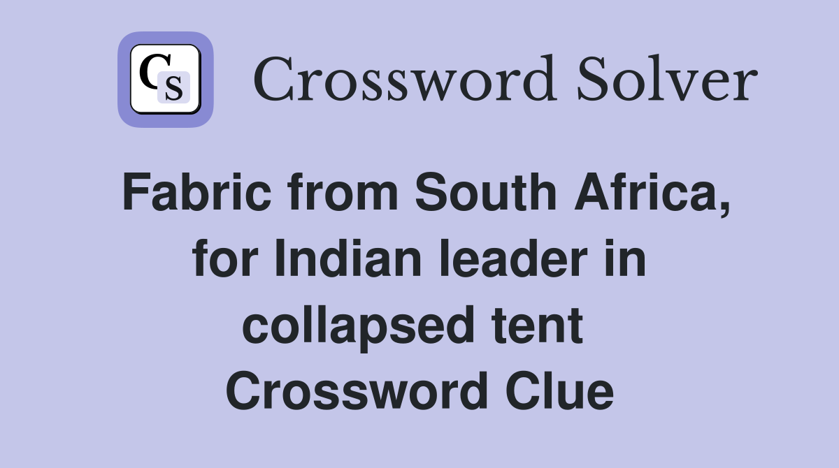 Fabric from South Africa, for Indian leader in collapsed tent  Crossword Clue