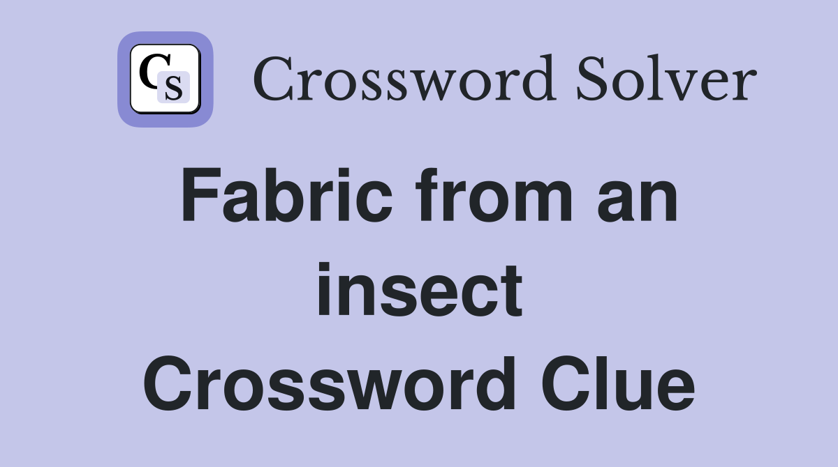 Fabric from an insect Crossword Clue