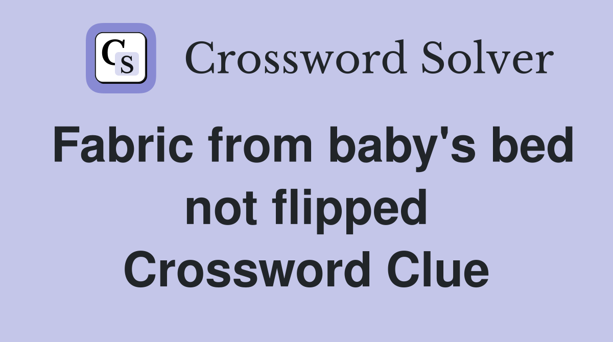 Fabric from baby's bed not flipped Crossword Clue