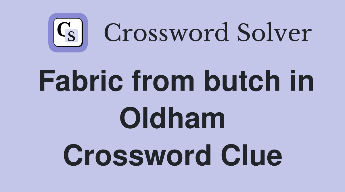 Fabric from butch in Oldham Crossword Clue