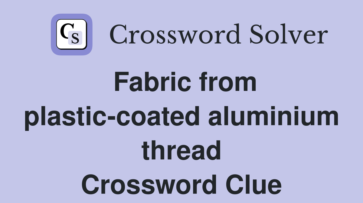 Fabric from plastic-coated aluminium thread Crossword Clue