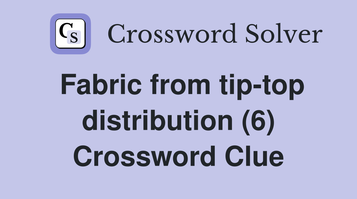 Fabric from tip-top distribution (6) Crossword Clue