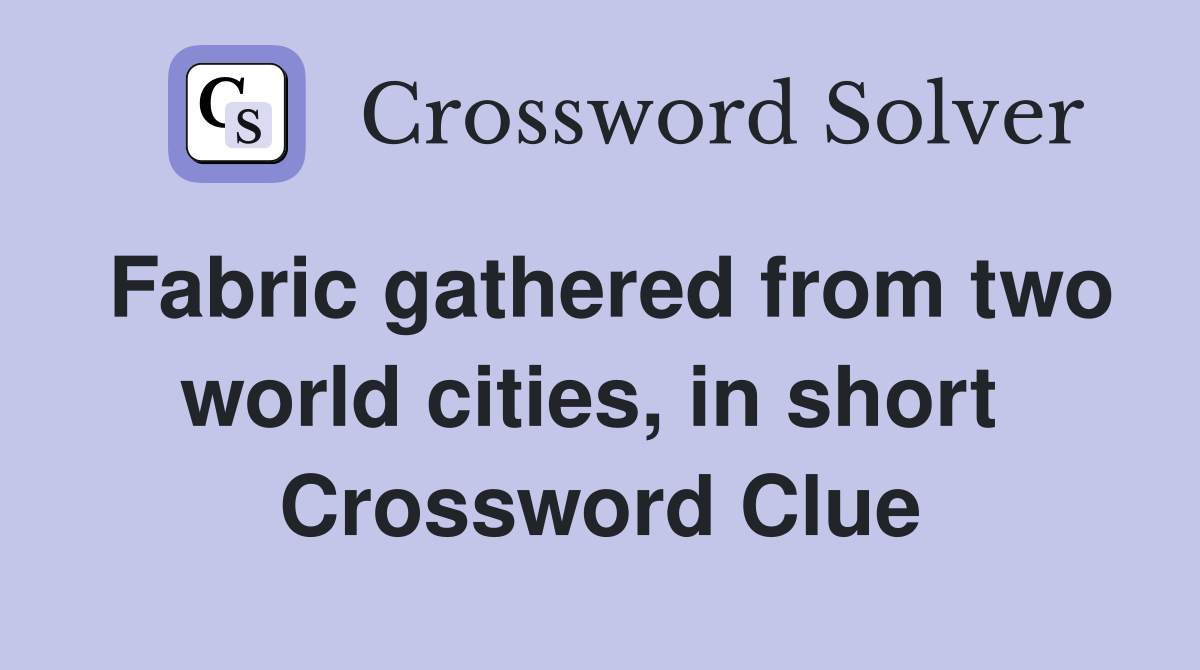 Fabric gathered from two world cities, in short  Crossword Clue