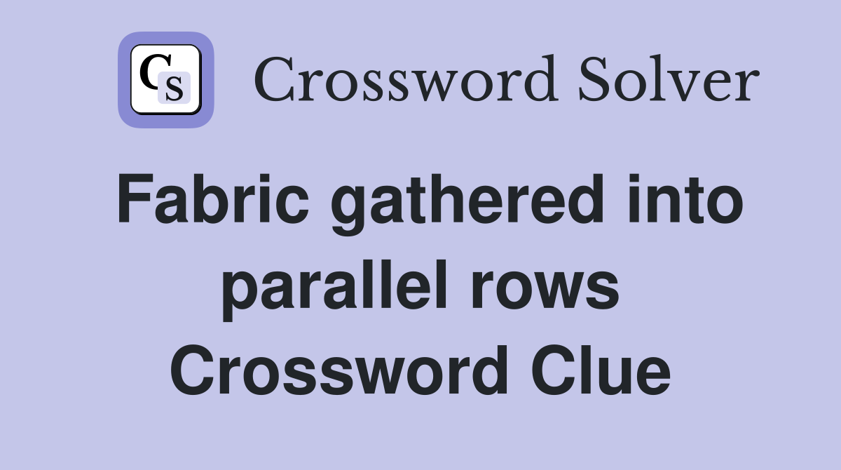 Fabric gathered into parallel rows Crossword Clue