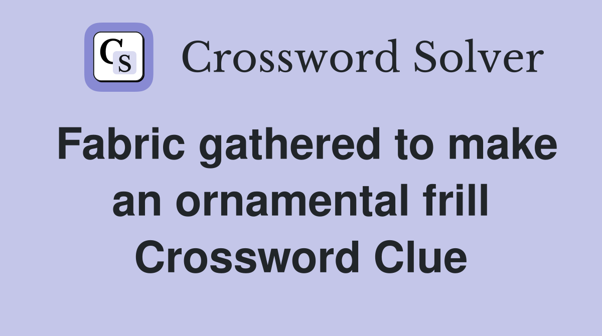 Fabric gathered to make an ornamental frill Crossword Clue
