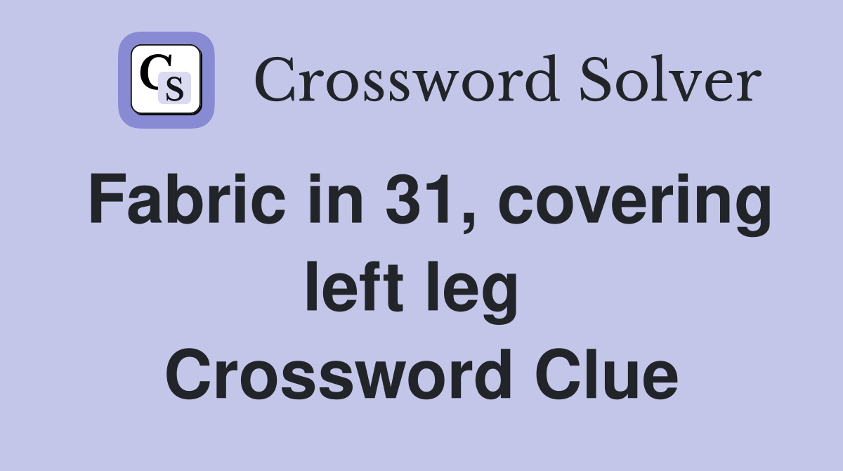 Fabric in 31, covering left leg  Crossword Clue