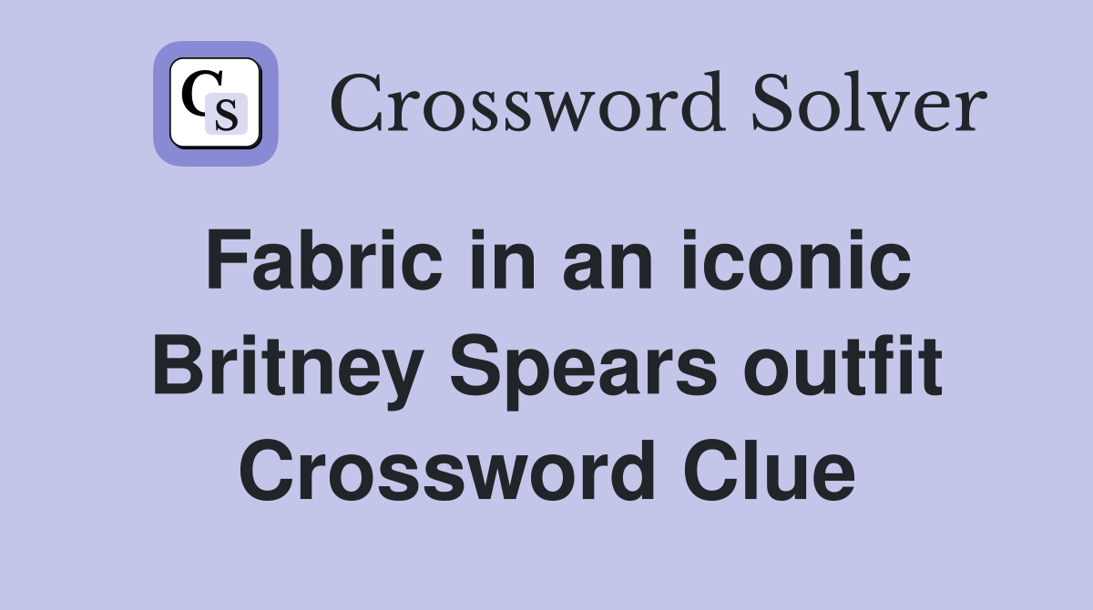 Fabric in an iconic Britney Spears outfit Crossword Clue