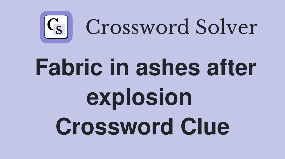 Fabric in ashes after explosion  Crossword Clue