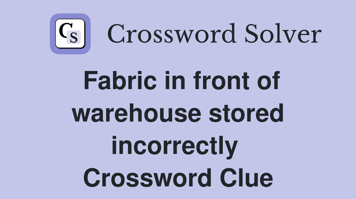 Fabric in front of warehouse stored incorrectly  Crossword Clue