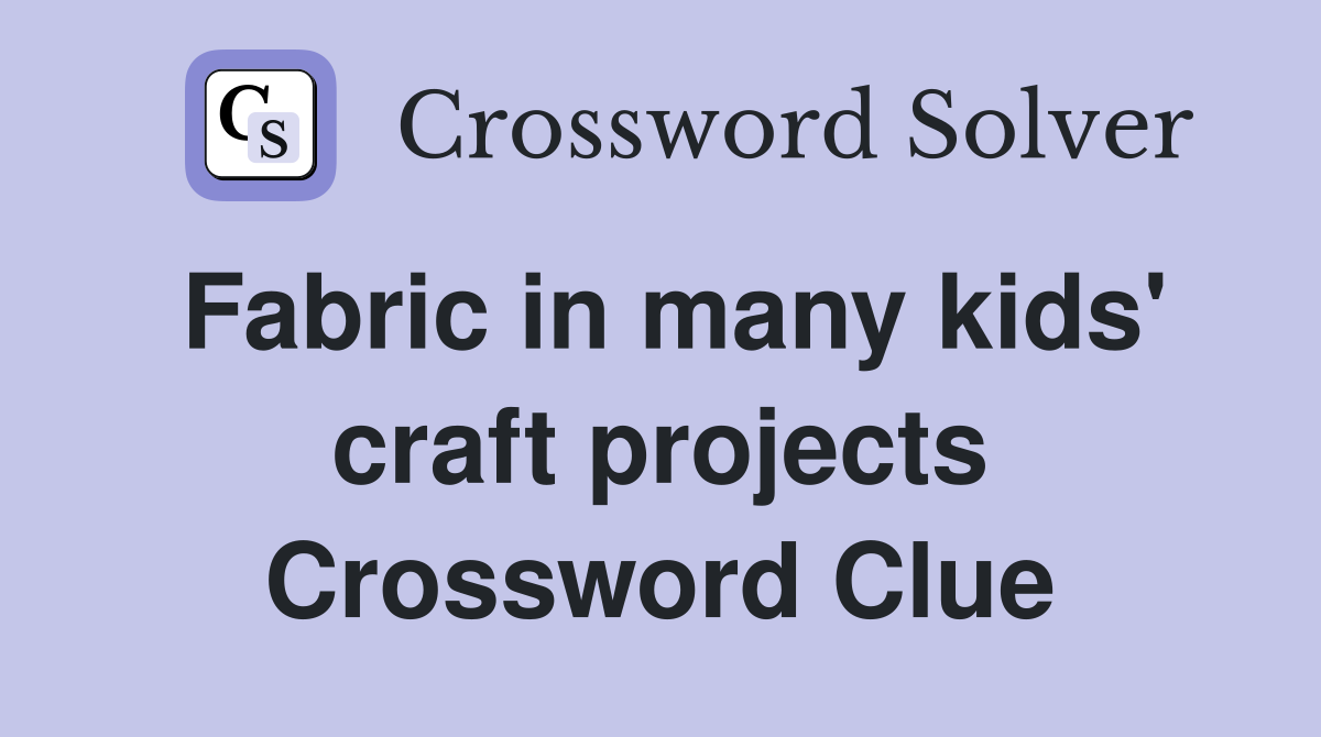 Fabric in many kids' craft projects Crossword Clue