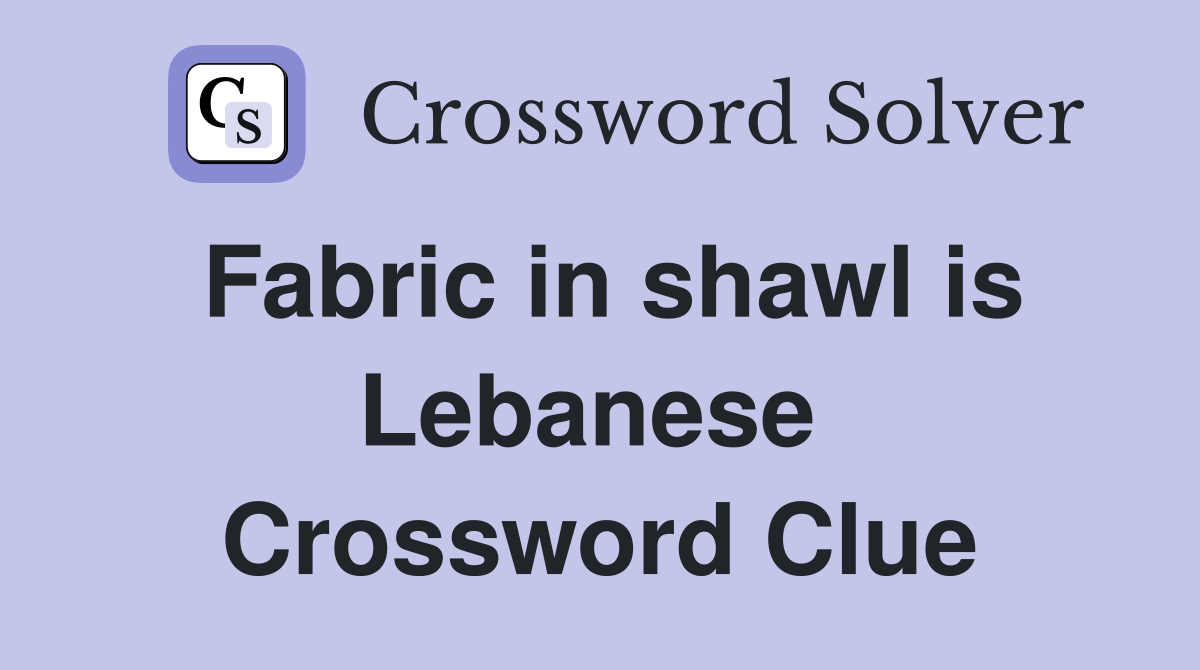 Fabric in shawl is Lebanese  Crossword Clue