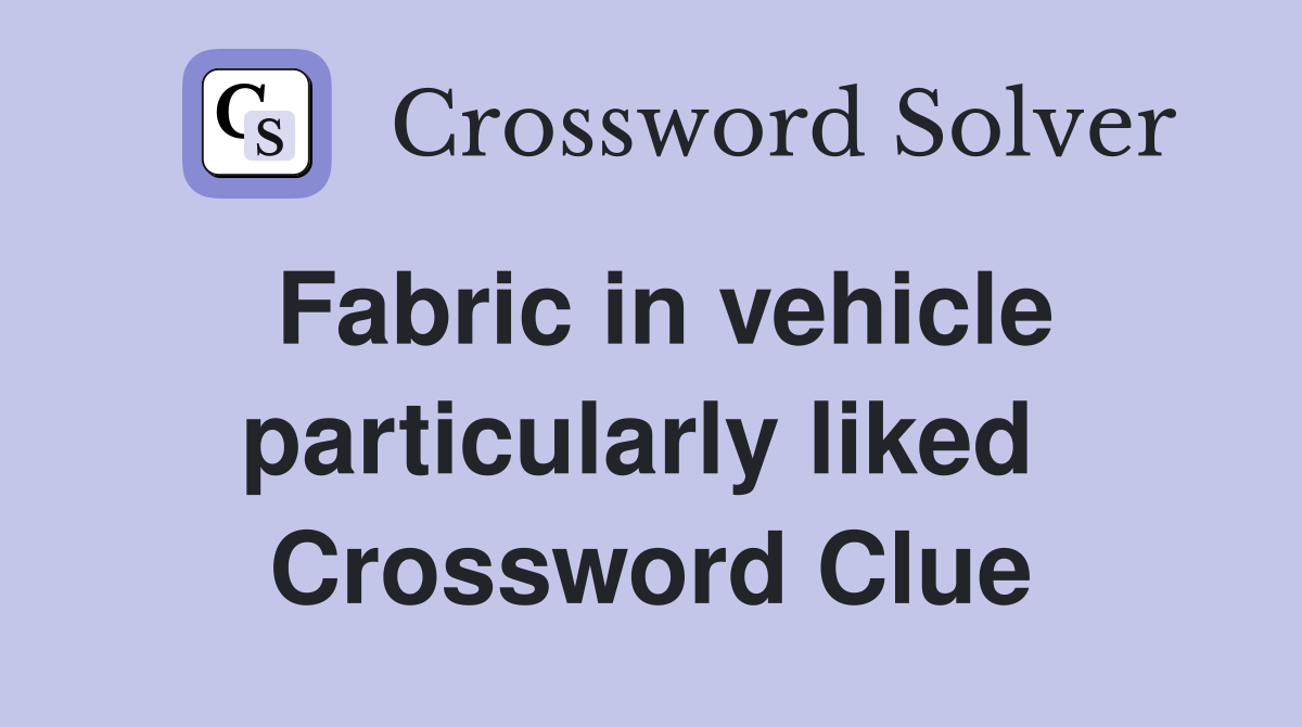 Fabric in vehicle particularly liked  Crossword Clue