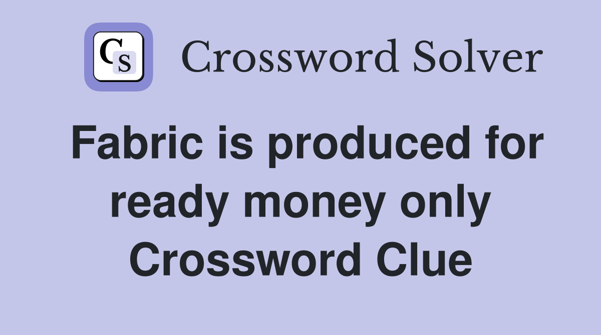 Fabric is produced for ready money only Crossword Clue