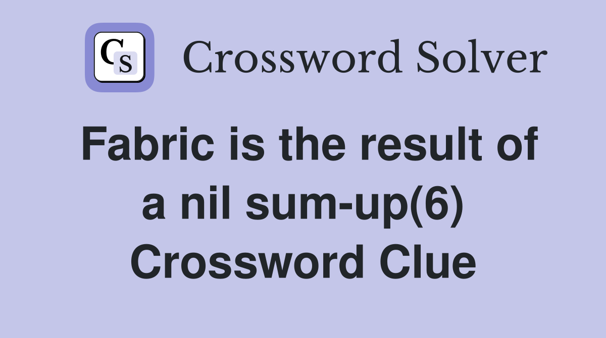 Fabric is the result of a nil sum-up(6) Crossword Clue