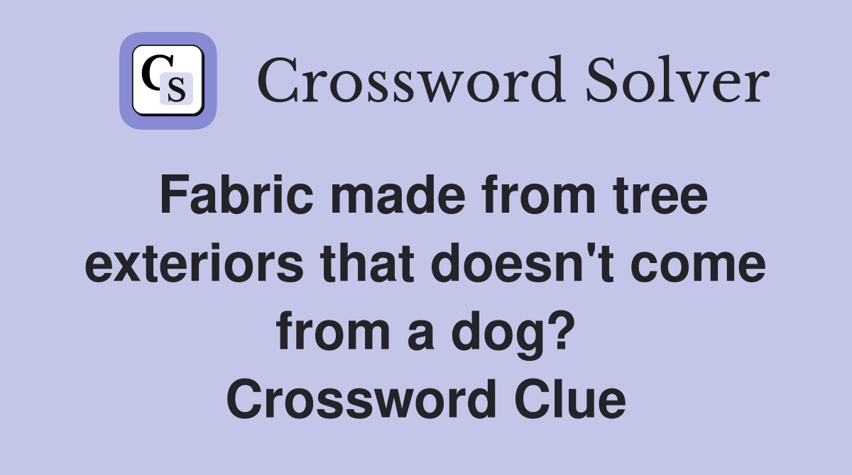 Fabric made from tree exteriors that doesn't come from a dog? Crossword Clue