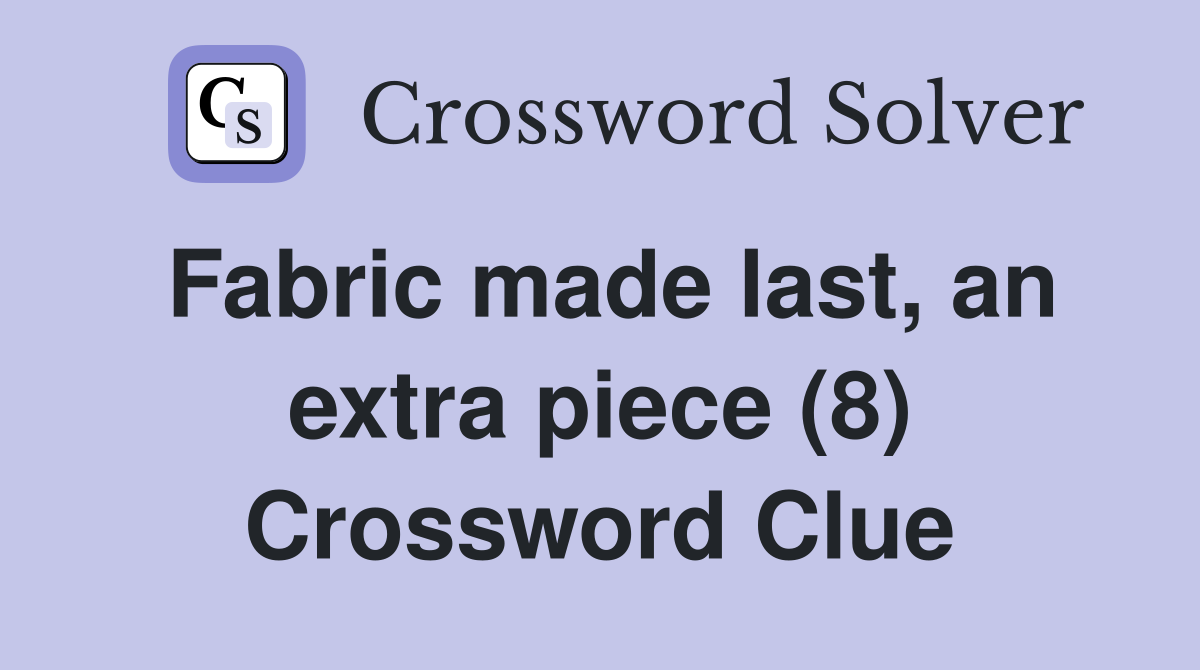 Fabric made last, an extra piece (8) Crossword Clue
