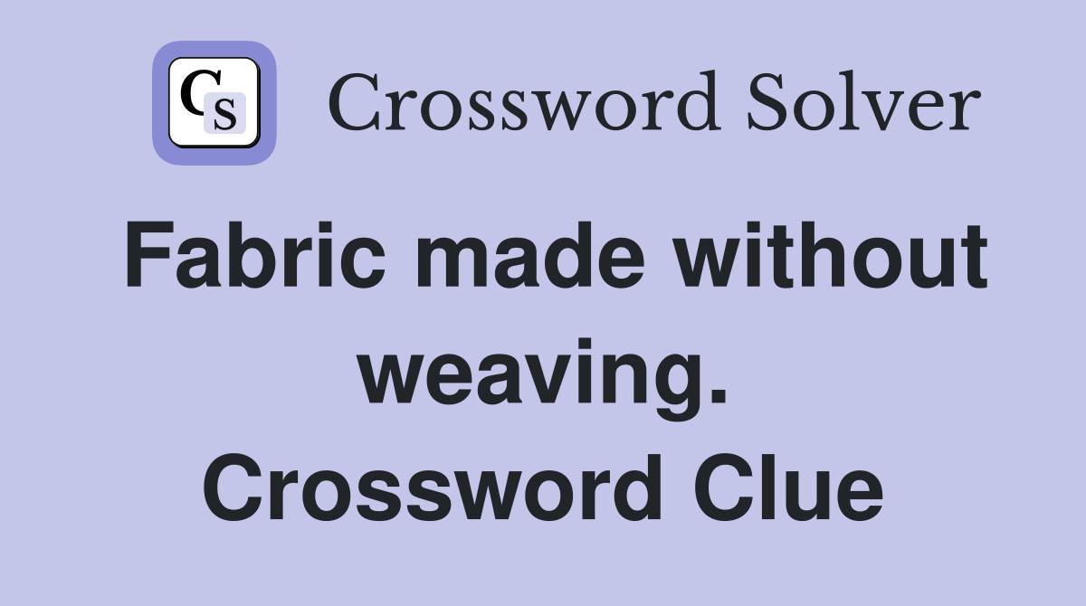 Fabric made without weaving. Crossword Clue