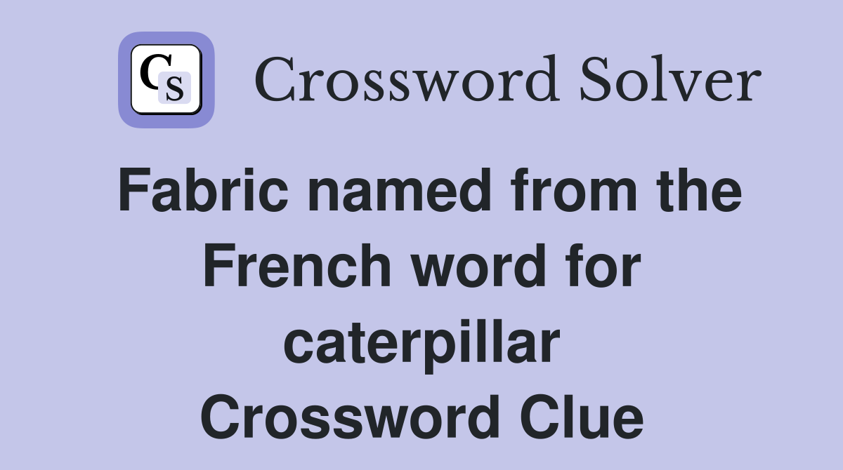 Fabric named from the French word for caterpillar Crossword Clue