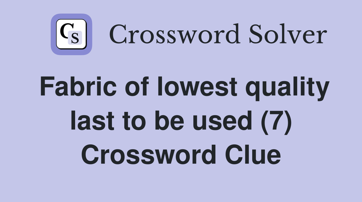 Fabric of lowest quality last to be used (7) Crossword Clue