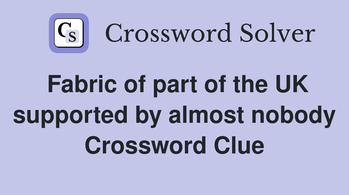 Fabric of part of the UK supported by almost nobody Crossword Clue