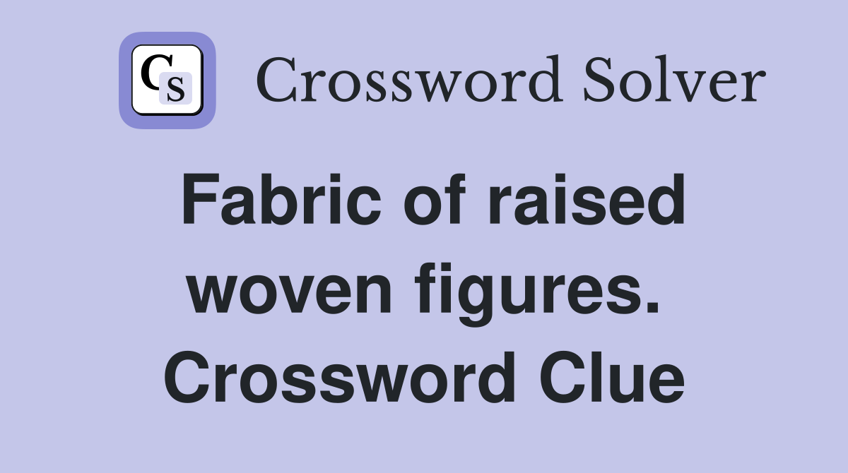 Fabric of raised woven figures. Crossword Clue