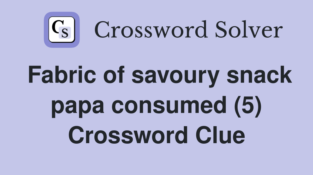 Fabric of savoury snack papa consumed (5) Crossword Clue