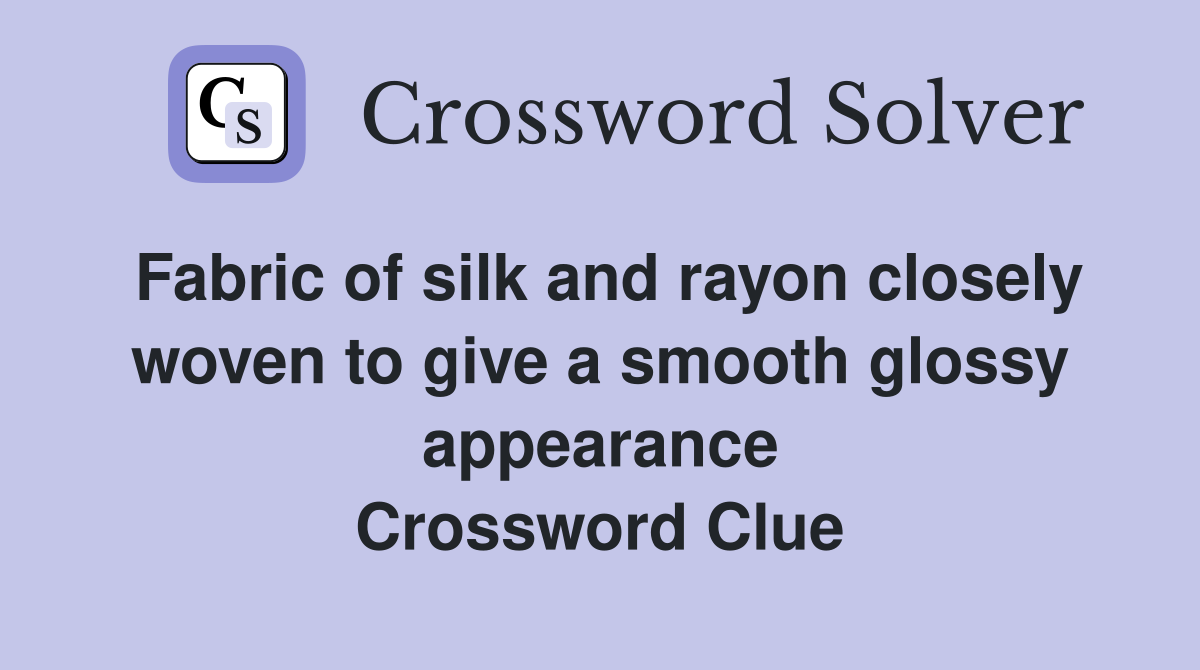 Fabric of silk and rayon closely woven to give a smooth glossy appearance Crossword Clue