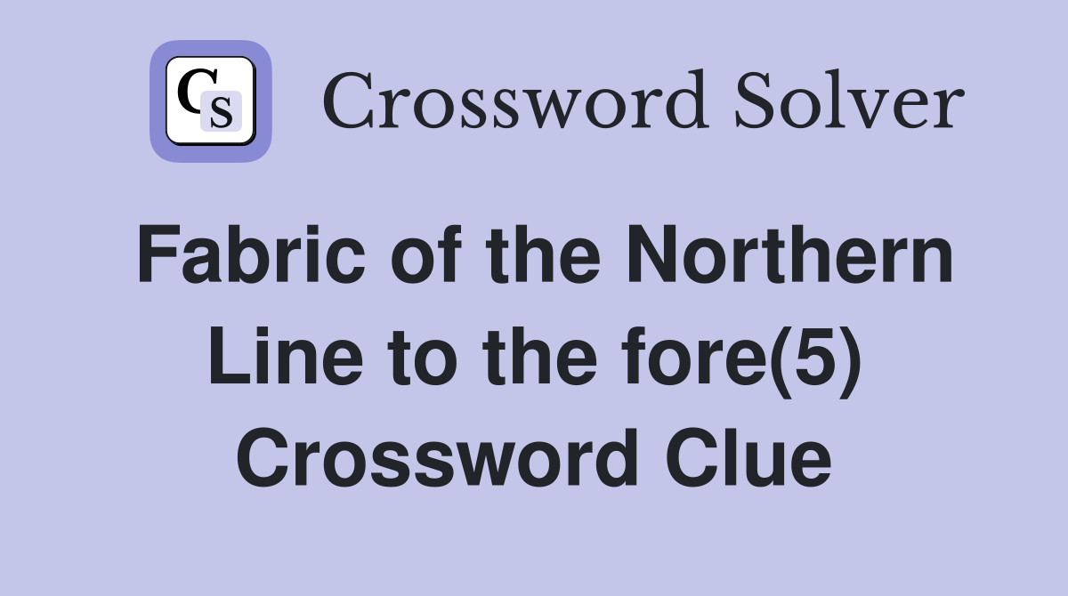 Fabric of the Northern Line to the fore(5) Crossword Clue