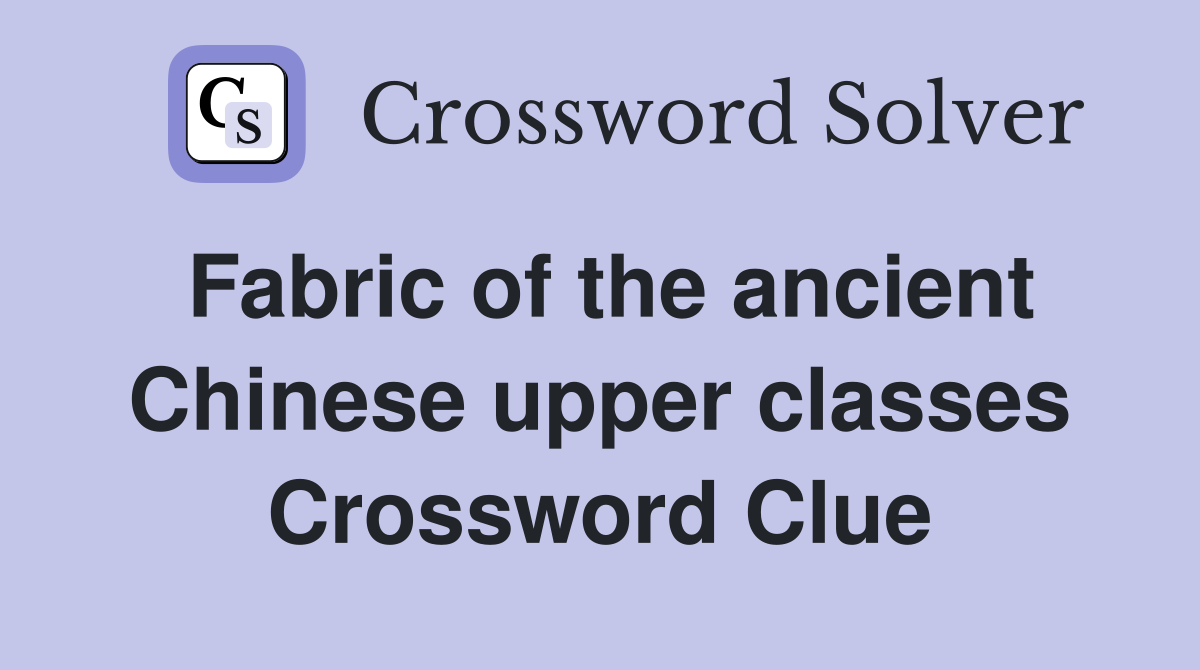 Fabric of the ancient Chinese upper classes Crossword Clue