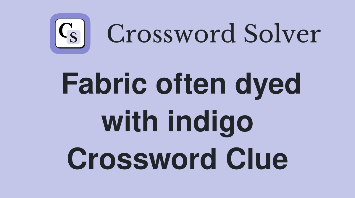 Fabric often dyed with indigo Crossword Clue