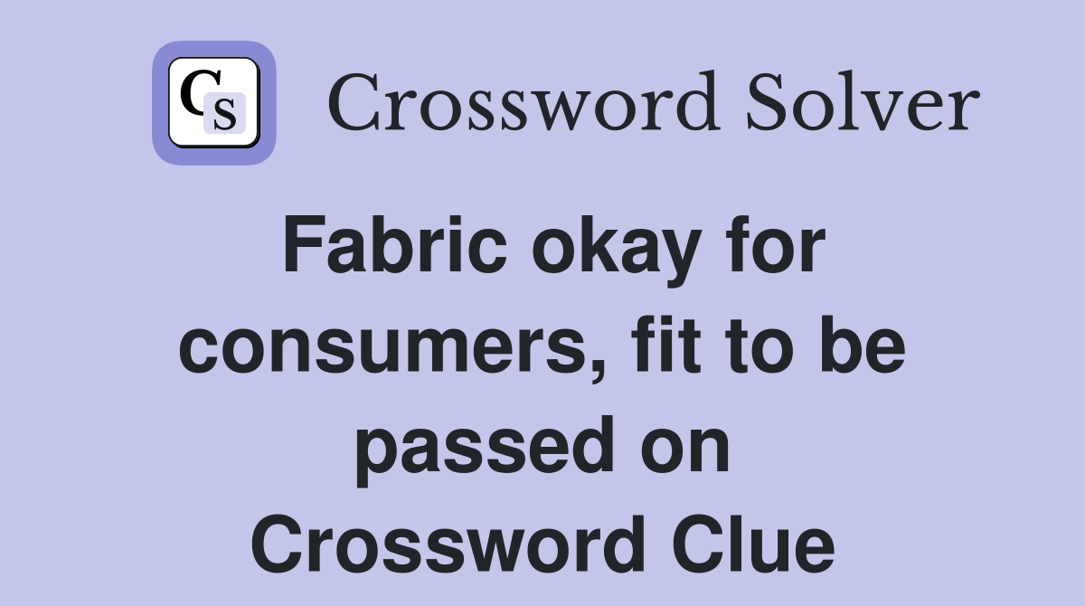 Fabric okay for consumers, fit to be passed on Crossword Clue