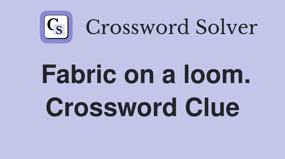 Fabric on a loom. Crossword Clue
