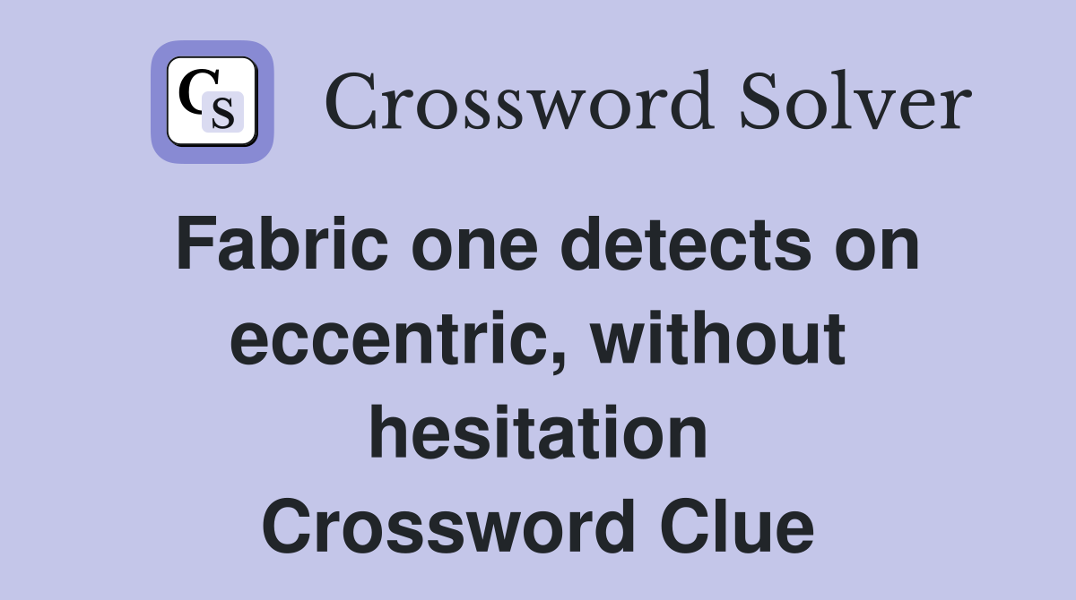 Fabric one detects on eccentric, without hesitation Crossword Clue