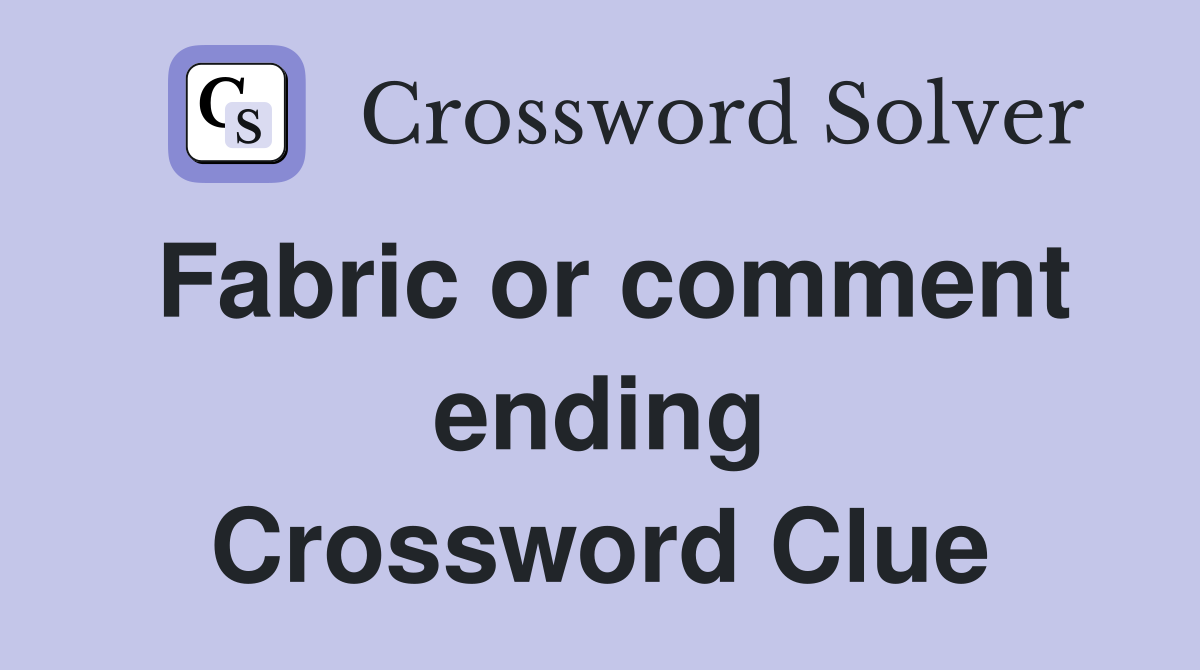 Fabric or comment ending Crossword Clue