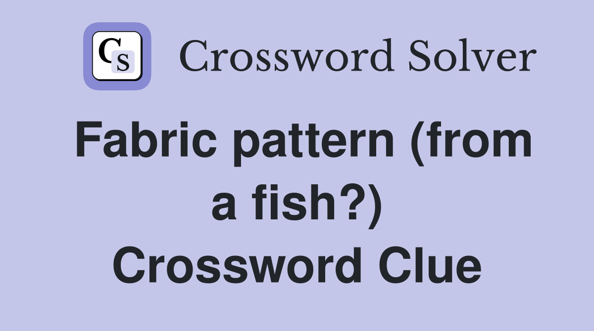 Fabric pattern (from a fish?) Crossword Clue