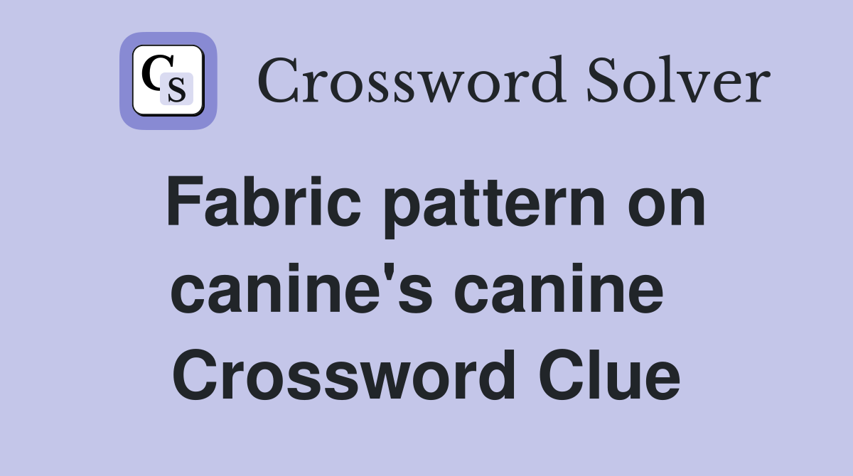 Fabric pattern on canine's canine  Crossword Clue