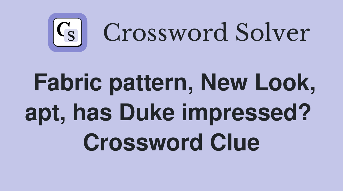 Fabric pattern, New Look, apt, has Duke impressed?  Crossword Clue
