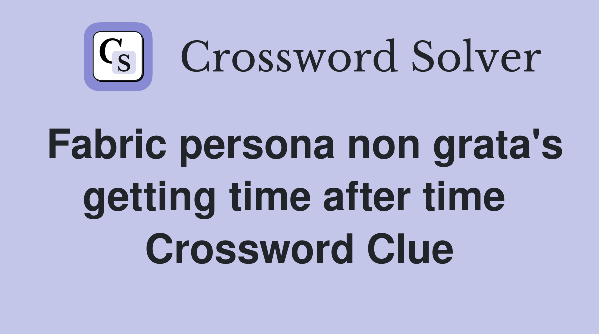 Fabric persona non grata's getting time after time  Crossword Clue